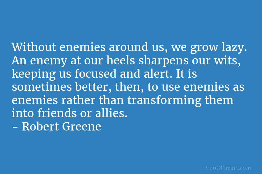 Without enemies around us, we grow lazy. An enemy at our heels sharpens our wits,...