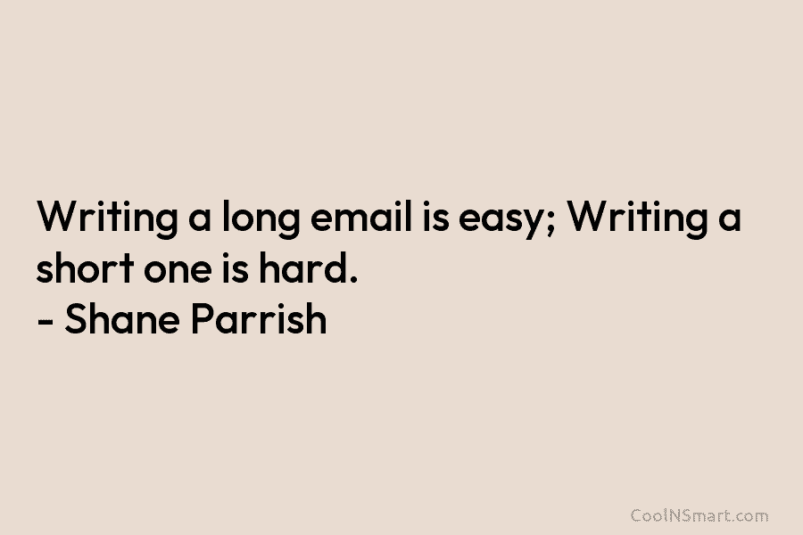Writing a long email is easy; Writing a short one is hard. – Shane Parrish