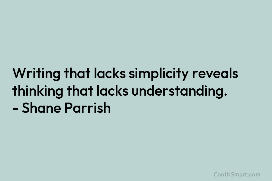 Writing that lacks simplicity reveals thinking that lacks understanding. – Shane Parrish