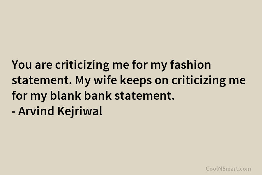 You are criticizing me for my fashion statement. My wife keeps on criticizing me for...