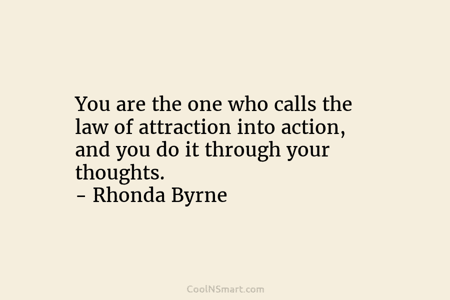 You are the one who calls the law of attraction into action, and you do it through your thoughts. –...