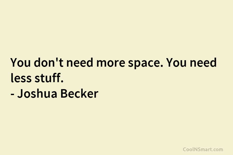 You don’t need more space. You need less stuff. – Joshua Becker