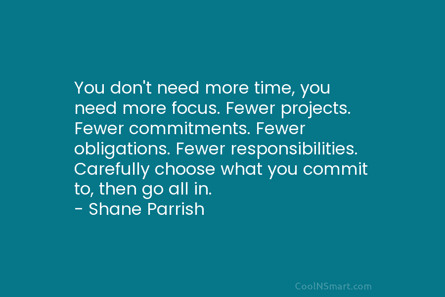 You don’t need more time, you need more focus. Fewer projects. Fewer commitments. Fewer obligations....