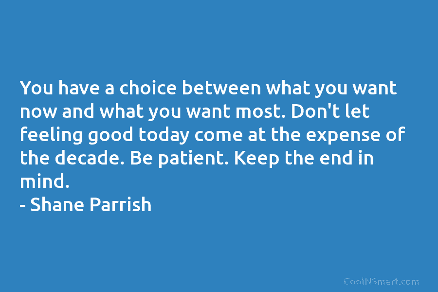 You have a choice between what you want now and what you want most. Don’t...