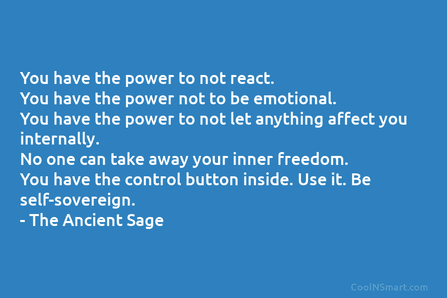 You have the power to not react. You have the power not to be emotional. You have the power to...