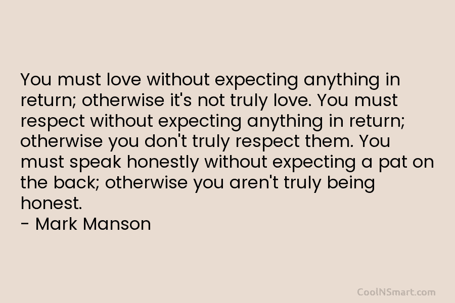 You must love without expecting anything in return; otherwise it’s not truly love. You must respect without expecting anything in...
