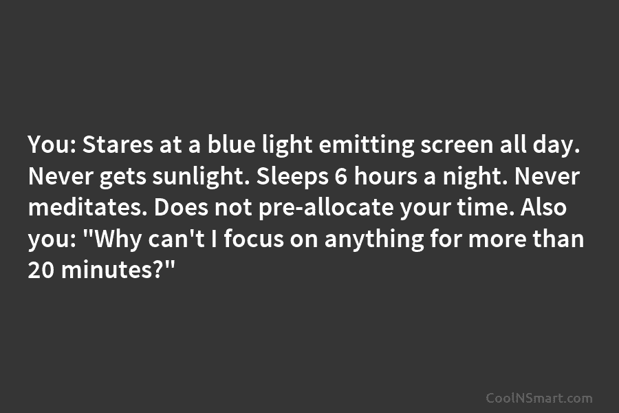 You: Stares at a blue light emitting screen all day. Never gets sunlight. Sleeps 6 hours a night. Never meditates....
