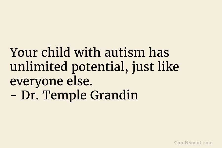Your child with autism has unlimited potential, just like everyone else. – Dr. Temple Grandin