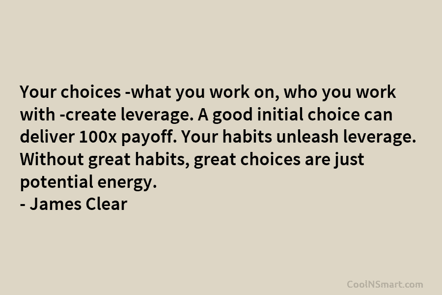 Your choices -what you work on, who you work with -create leverage. A good initial...