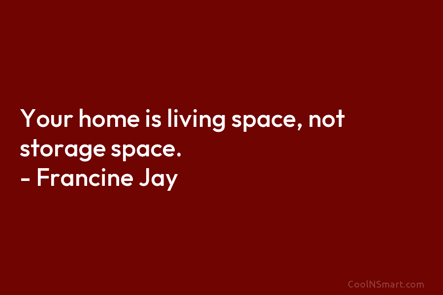 Your home is living space, not storage space. – Francine Jay