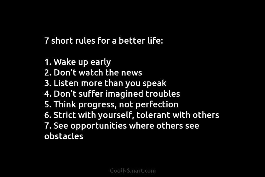 7 short rules for a better life: 1. Wake up early 2. Don’t watch the...