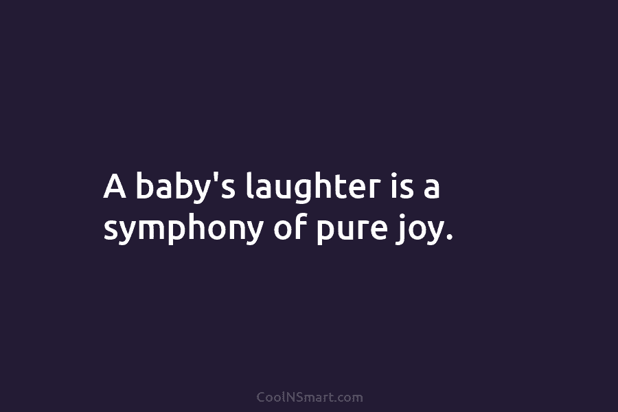 A baby’s laughter is a symphony of pure joy.