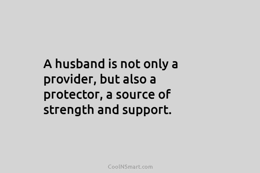 A husband is not only a provider, but also a protector, a source of strength...