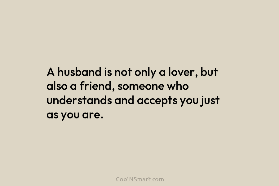 A husband is not only a lover, but also a friend, someone who understands and...