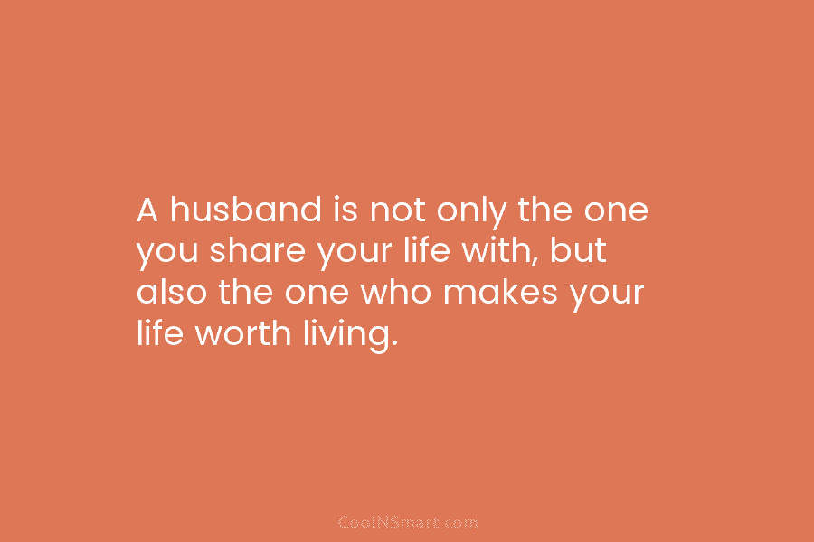A husband is not only the one you share your life with, but also the...