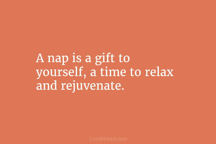 A nap is a gift to yourself, a time to relax and rejuvenate.