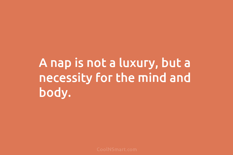 A nap is not a luxury, but a necessity for the mind and body.