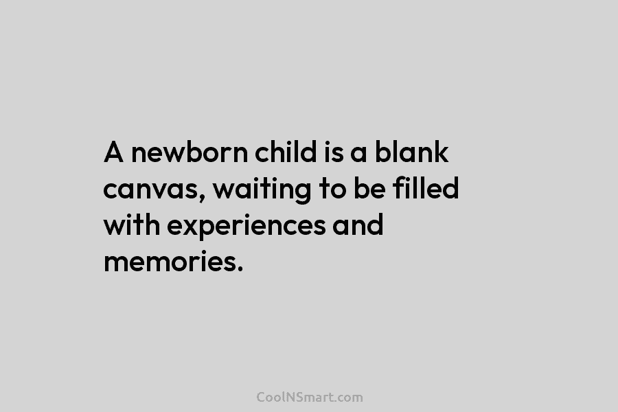 A newborn child is a blank canvas, waiting to be filled with experiences and memories.