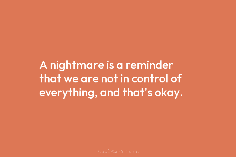 A nightmare is a reminder that we are not in control of everything, and that’s okay.