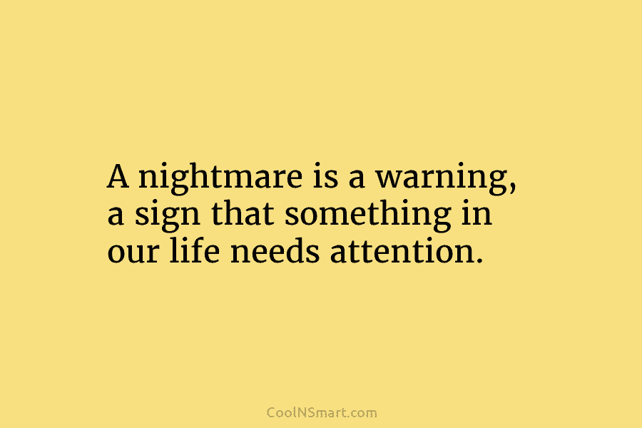 A nightmare is a warning, a sign that something in our life needs attention.