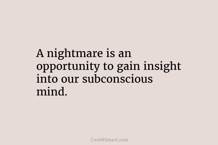 A nightmare is an opportunity to gain insight into our subconscious mind.