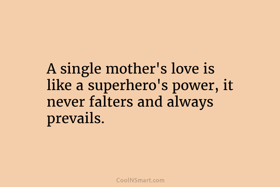 A single mother’s love is like a superhero’s power, it never falters and always prevails.