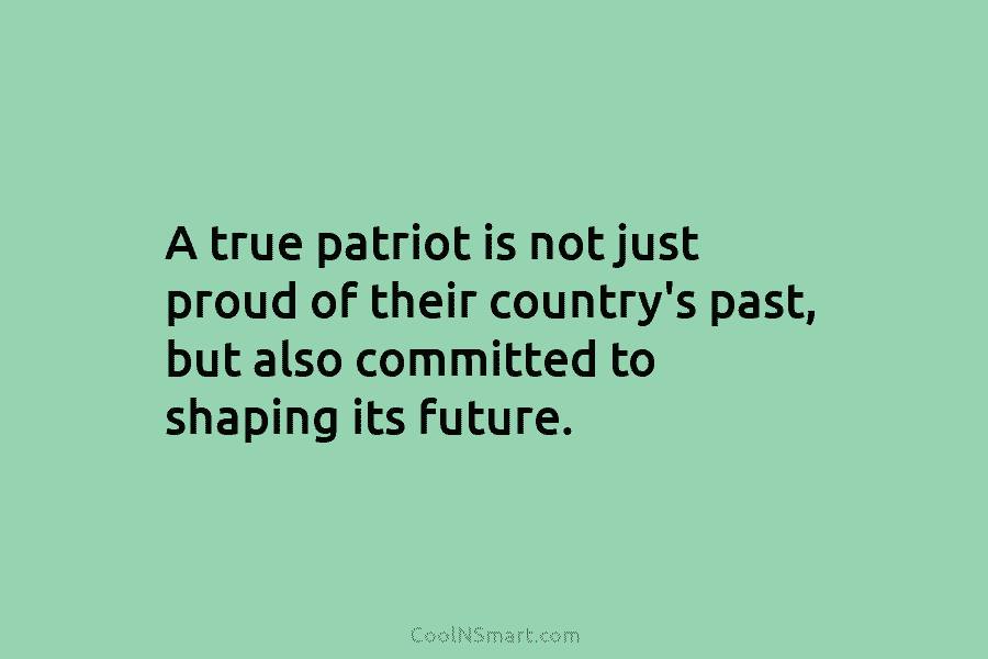 A true patriot is not just proud of their country’s past, but also committed to...
