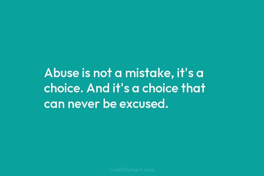 Abuse is not a mistake, it’s a choice. And it’s a choice that can never be excused.