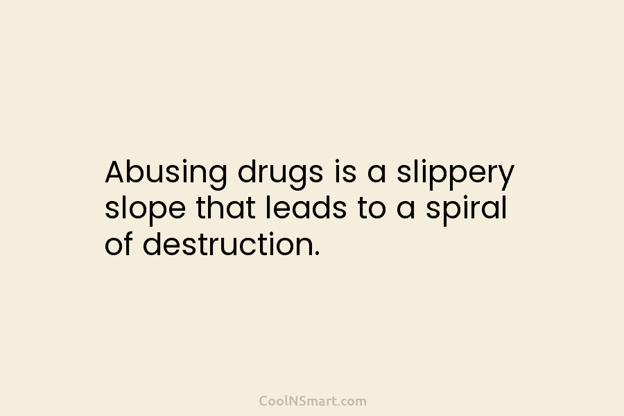 Abusing drugs is a slippery slope that leads to a spiral of destruction.