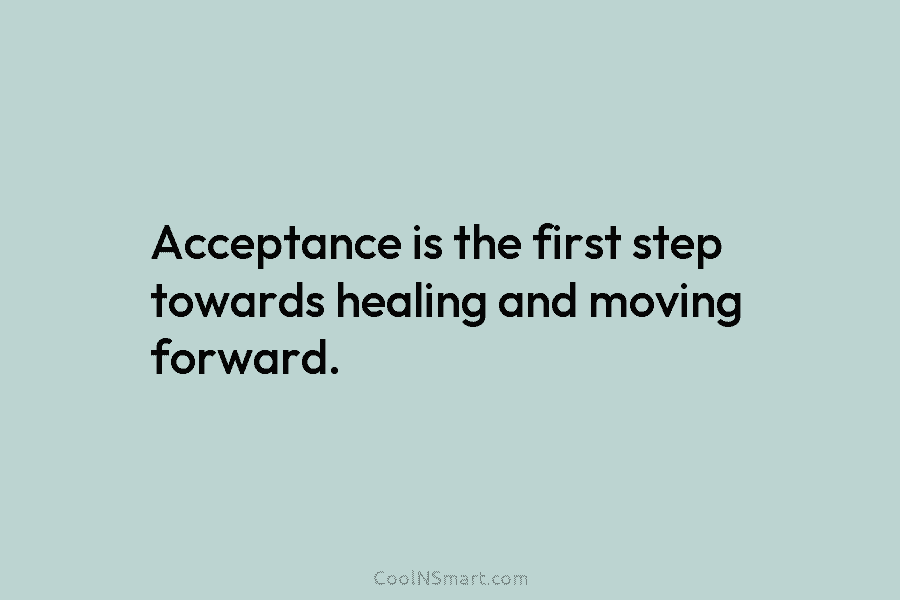 Acceptance is the first step towards healing and moving forward.