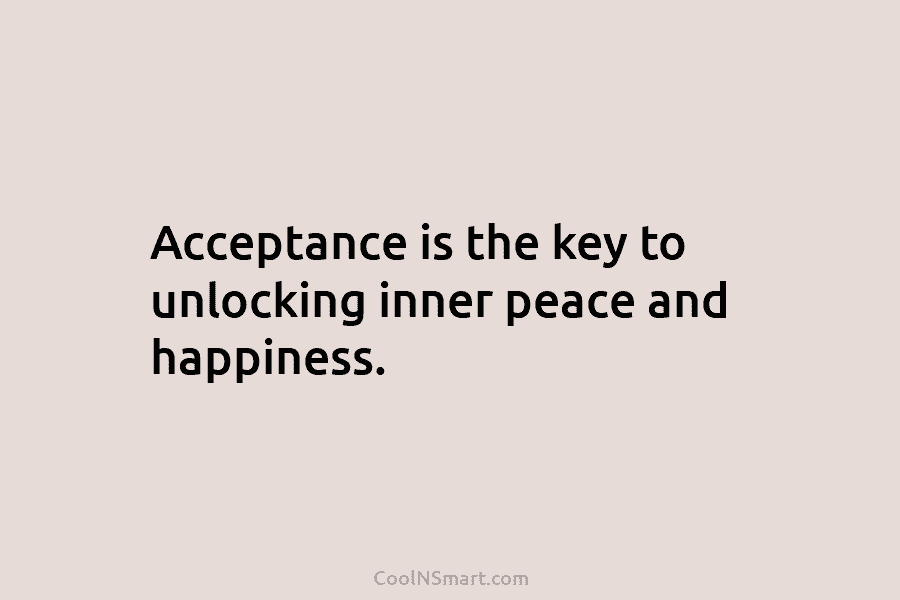 Acceptance is the key to unlocking inner peace and happiness.