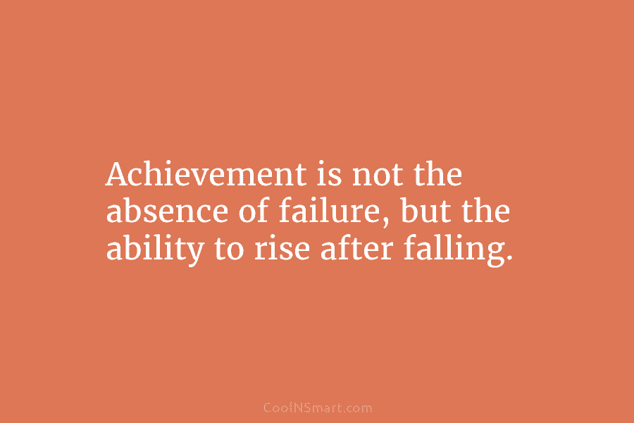 Achievement is not the absence of failure, but the ability to rise after falling.