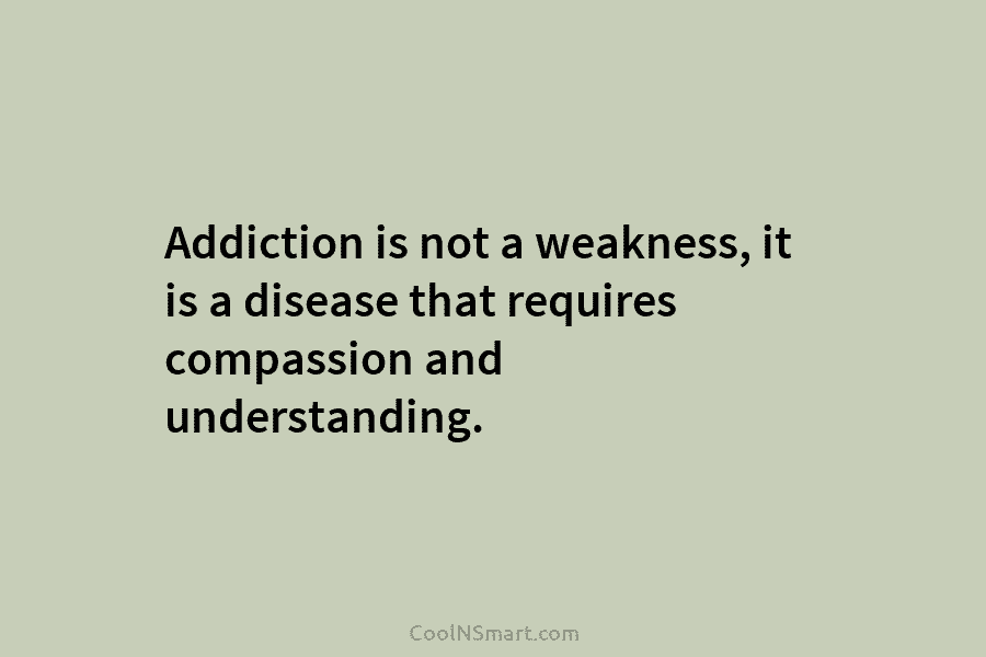 Addiction is not a weakness, it is a disease that requires compassion and understanding.