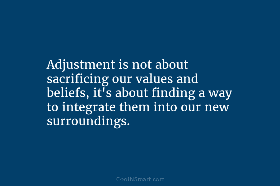 Adjustment is not about sacrificing our values and beliefs, it’s about finding a way to integrate them into our new...