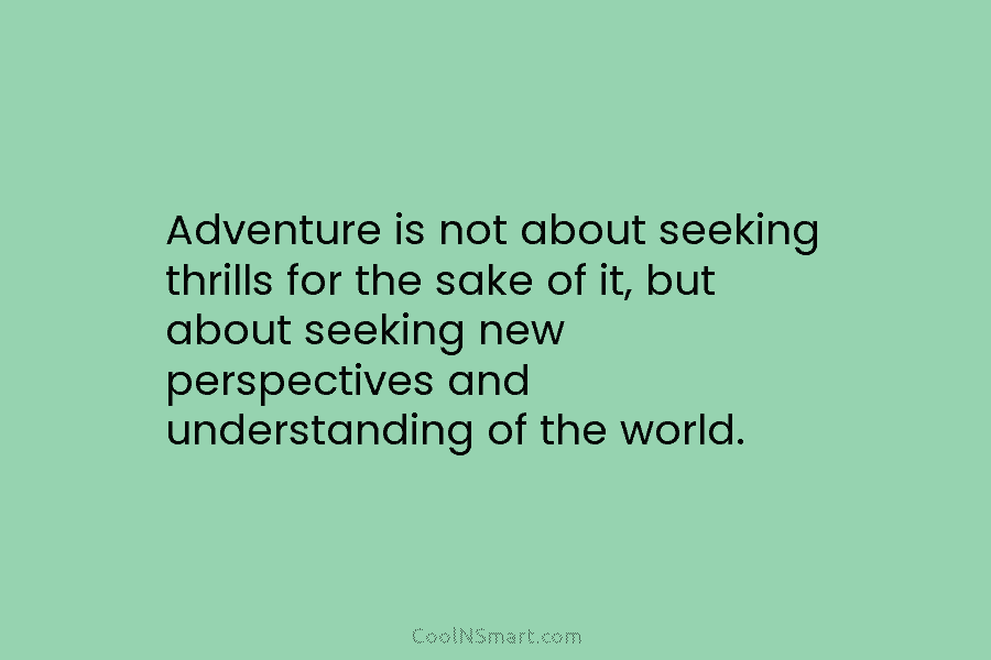 Adventure is not about seeking thrills for the sake of it, but about seeking new perspectives and understanding of the...