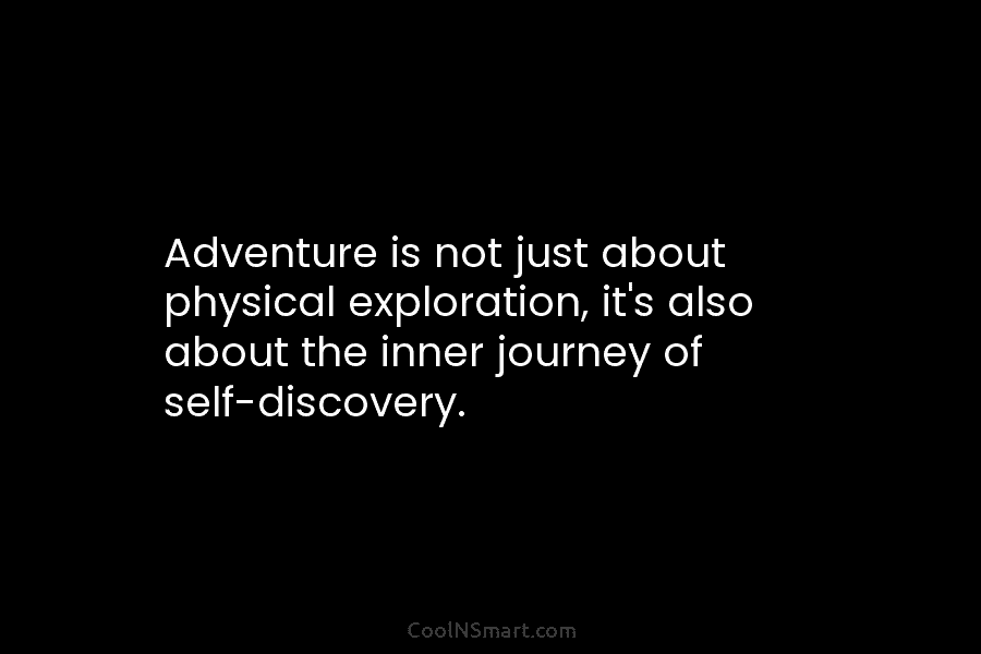 Adventure is not just about physical exploration, it’s also about the inner journey of self-discovery.