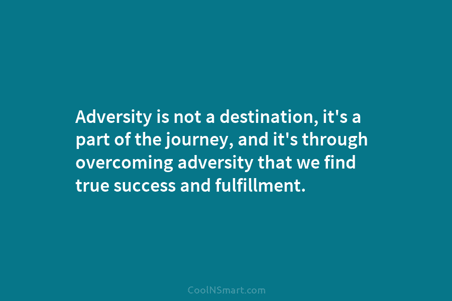 Adversity is not a destination, it’s a part of the journey, and it’s through overcoming...