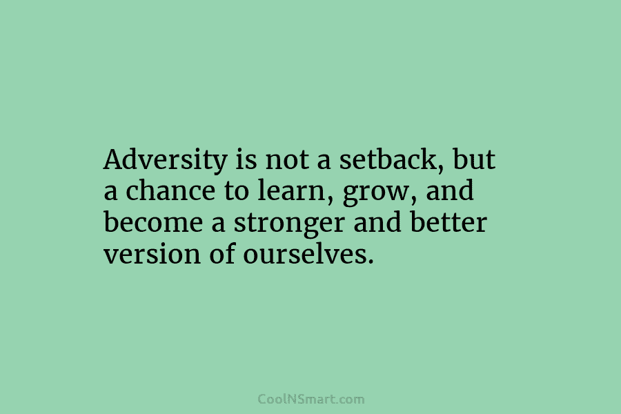 Adversity is not a setback, but a chance to learn, grow, and become a stronger...