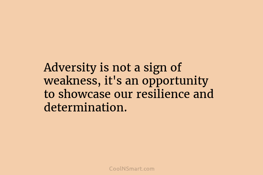 Adversity is not a sign of weakness, it’s an opportunity to showcase our resilience and determination.