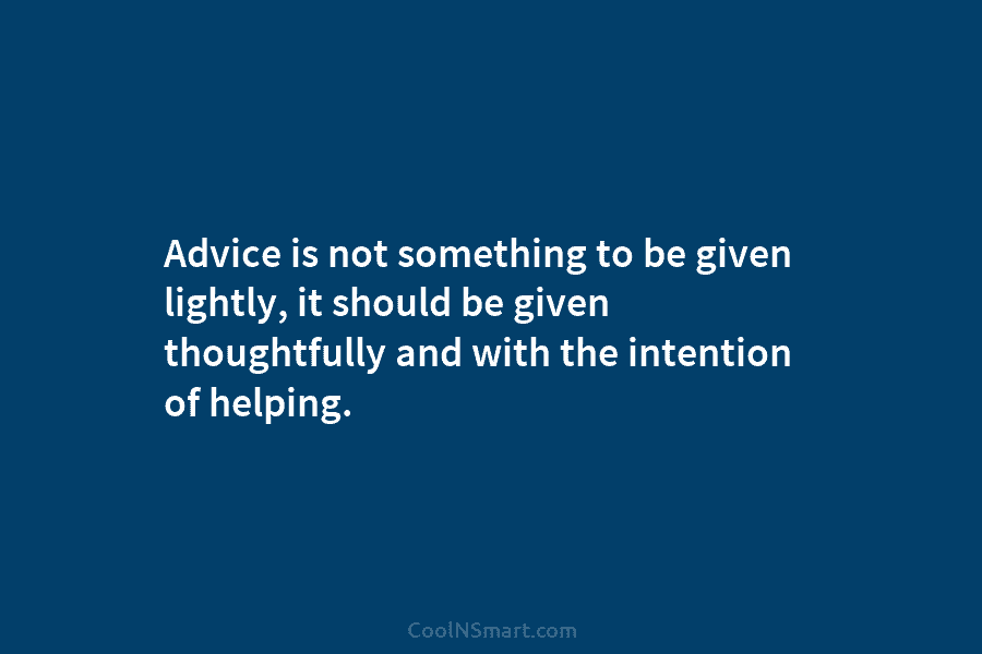 Advice is not something to be given lightly, it should be given thoughtfully and with...