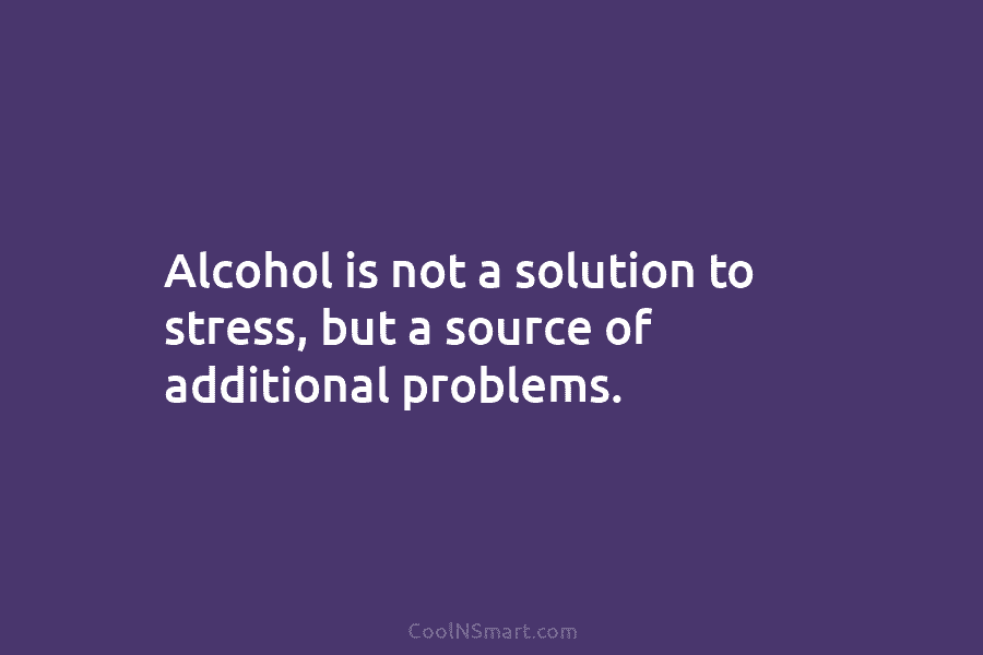 Alcohol is not a solution to stress, but a source of additional problems.