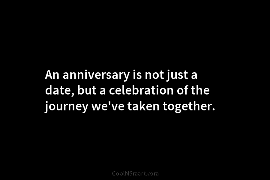 An anniversary is not just a date, but a celebration of the journey we’ve taken together.