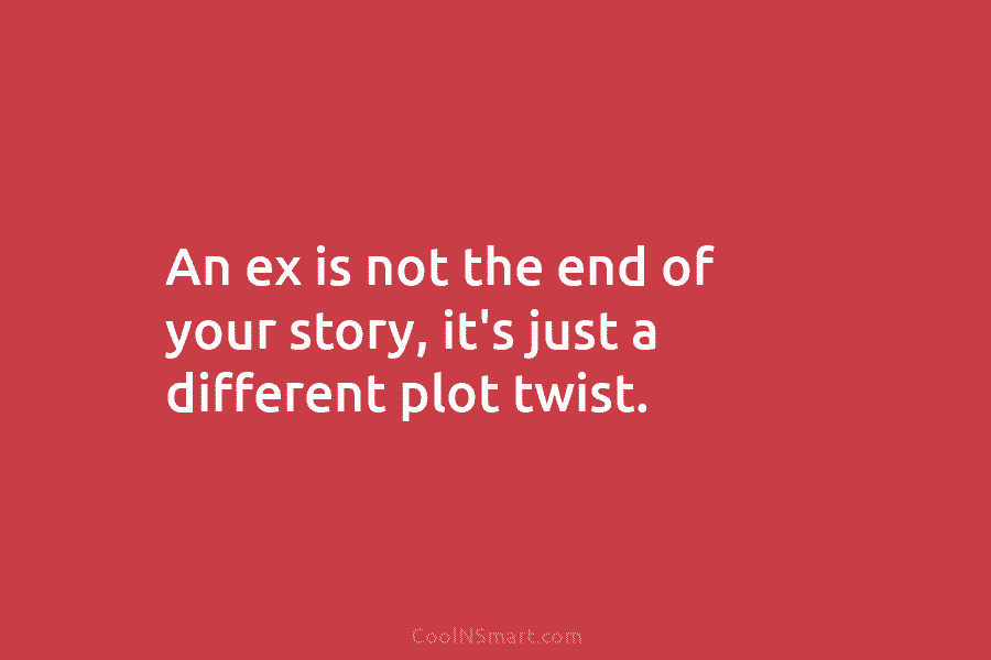 An ex is not the end of your story, it’s just a different plot twist.
