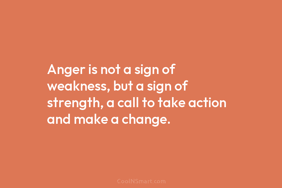 Anger is not a sign of weakness, but a sign of strength, a call to take action and make a...