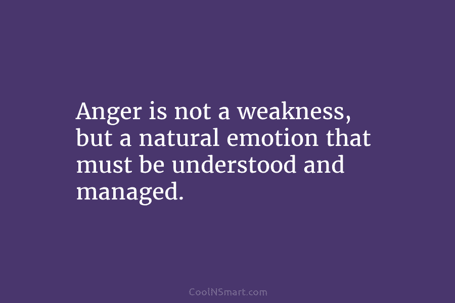 Anger is not a weakness, but a natural emotion that must be understood and managed.