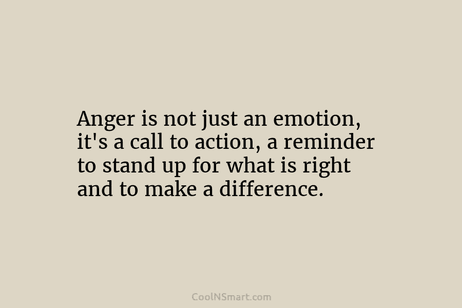 Anger is not just an emotion, it’s a call to action, a reminder to stand up for what is right...