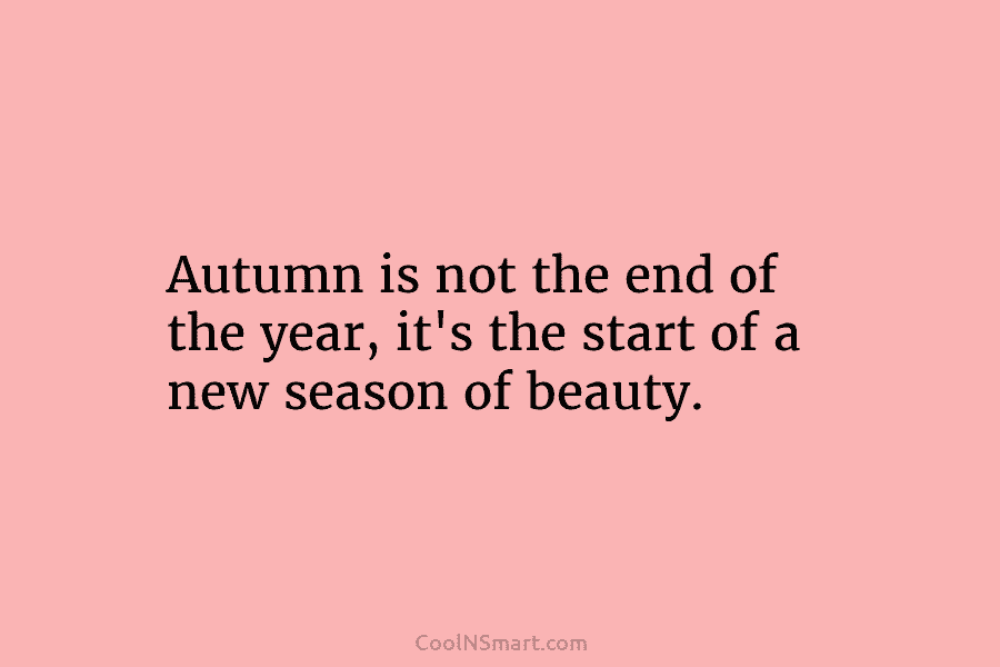 Autumn is not the end of the year, it’s the start of a new season of beauty.