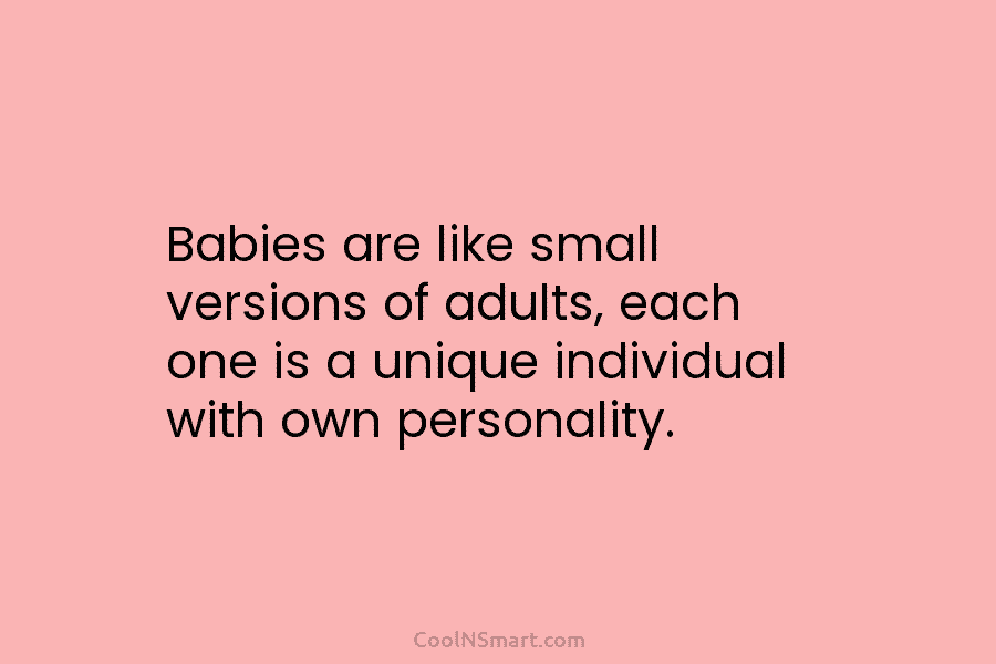 Babies are like small versions of adults, each one is a unique individual with own...