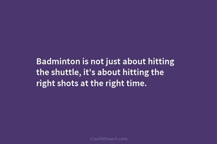 Badminton is not just about hitting the shuttle, it’s about hitting the right shots at...
