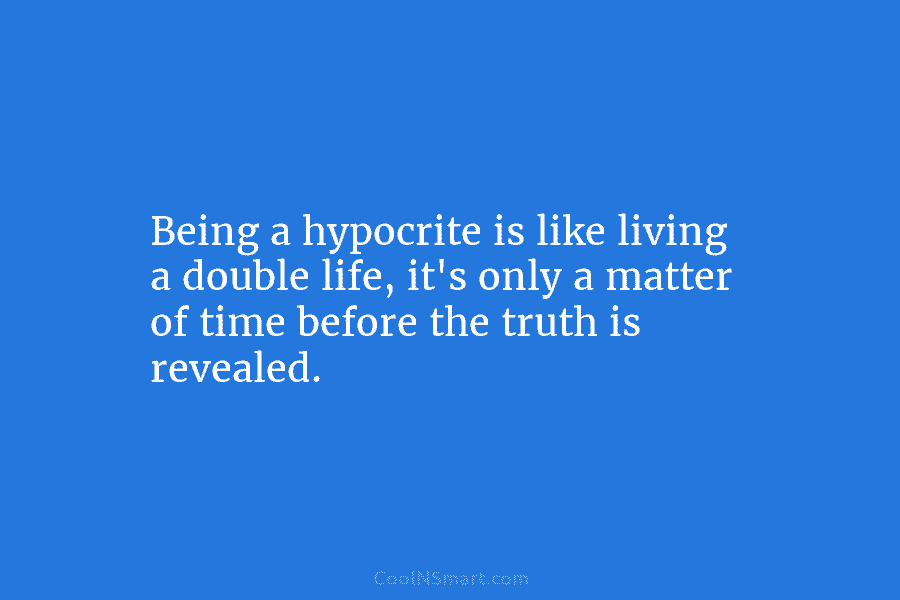 Being a hypocrite is like living a double life, it’s only a matter of time...